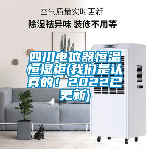 四川电位器恒温恒湿柜(我们是认真的!2022已更新)