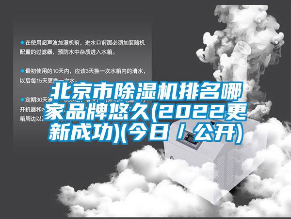 北京市除湿机排名哪家品牌悠久(2022更新成功)(今日／公开)
