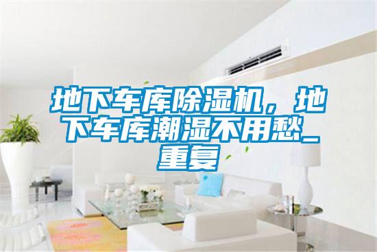 地下车库除湿机，地下车库潮湿不用愁_重复
