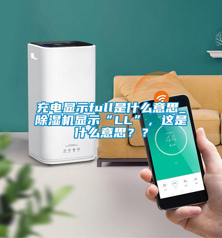 充电显示full是什么意思_除湿机显示“LL”，这是什么意思？？