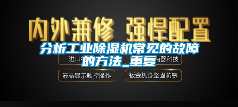 分析工业除湿机常见的故障的方法_重复