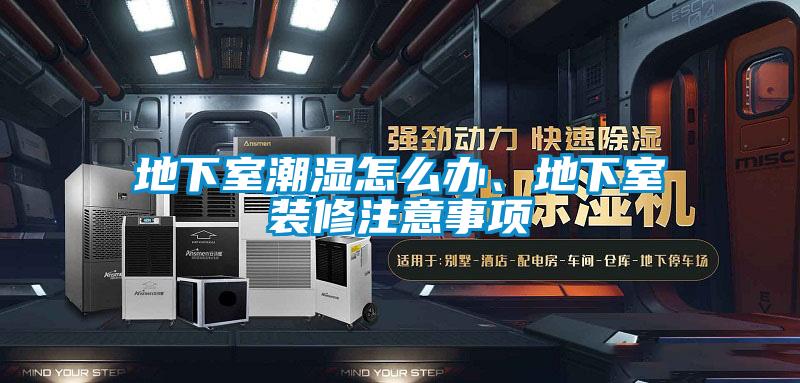 地下室潮湿怎么办、地下室装修注意事项