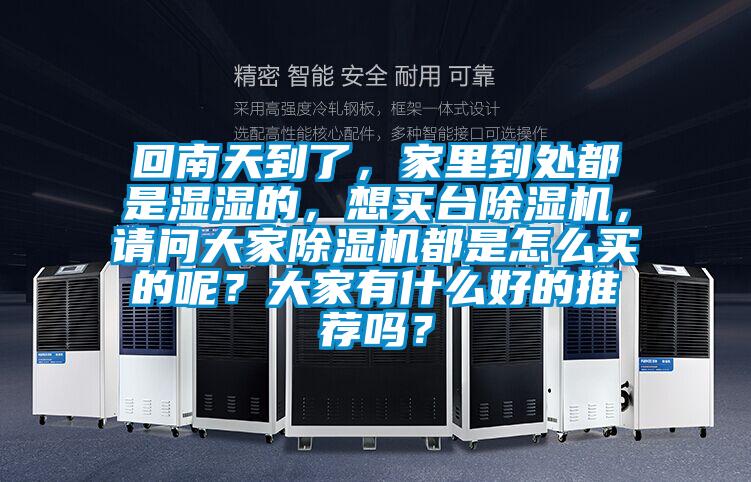 回南天到了，家里到处都是湿湿的，想买台除湿机，请问大家除湿机都是怎么买的呢？大家有什么好的推荐吗？