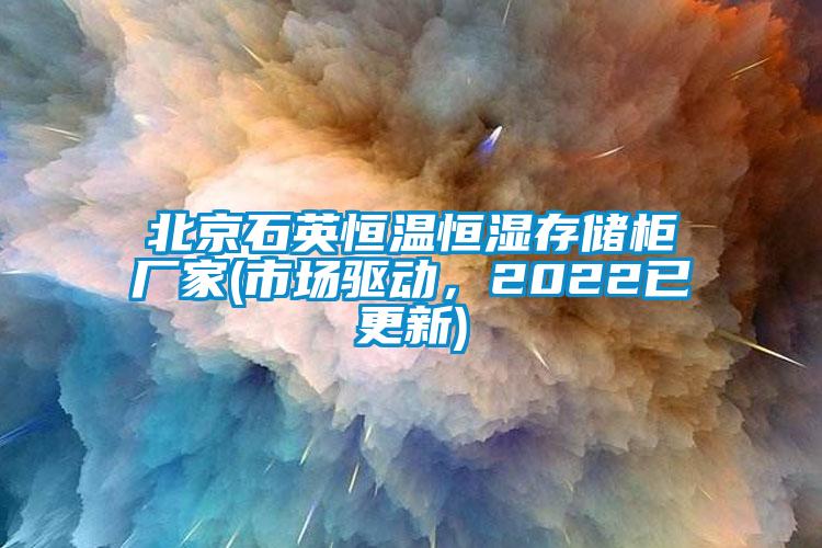 北京石英恒温恒湿存储柜厂家(市场驱动，2022已更新)