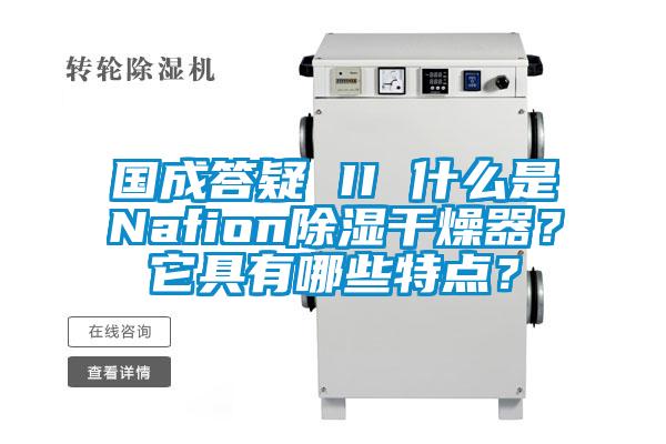 国成答疑 II 什么是Nafion除湿干燥器？它具有哪些特点？