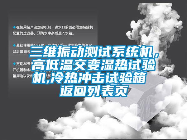 三维振动测试系统机，高低温交变湿热试验机,冷热冲击试验箱 返回列表页