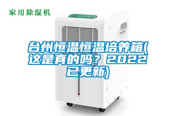 台州恒温恒温培养箱(这是真的吗？2022已更新)