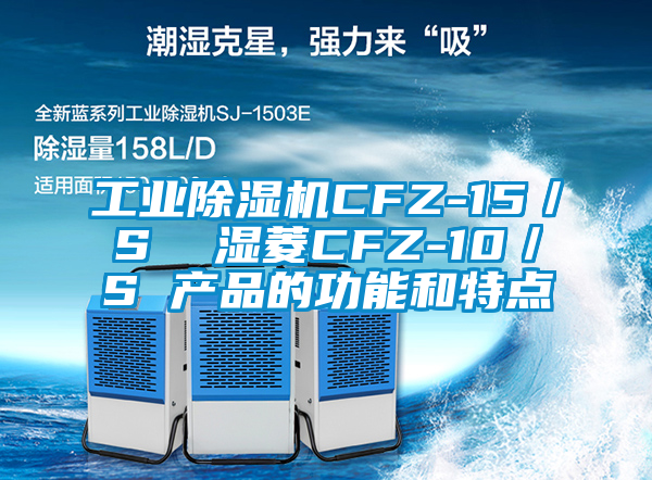 工业除湿机CFZ-15／S  湿菱CFZ-10／S 产品的功能和特点