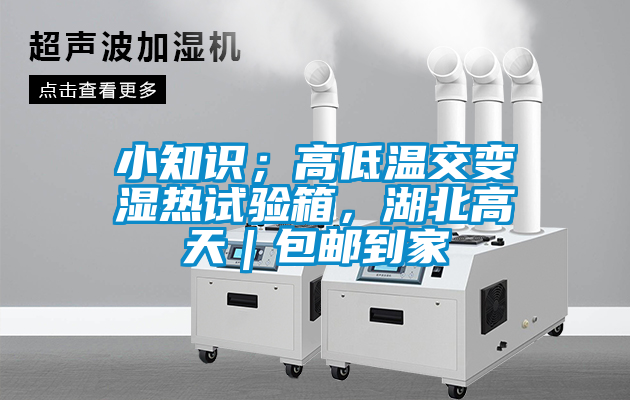 小知识；高低温交变湿热试验箱，湖北高天｜包邮到家