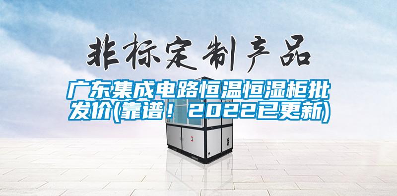 广东集成电路恒温恒湿柜批发价(靠谱！2022已更新)