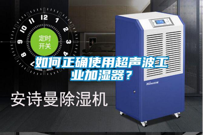 如何正确使用超声波工业加湿器？