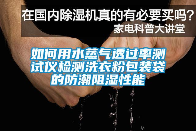 如何用水蒸气透过率测试仪检测洗衣粉包装袋的防潮阻湿性能