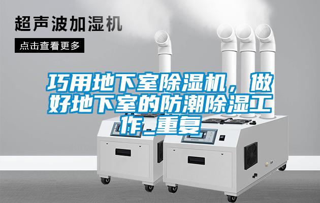 巧用地下室除湿机，做好地下室的防潮除湿工作_重复