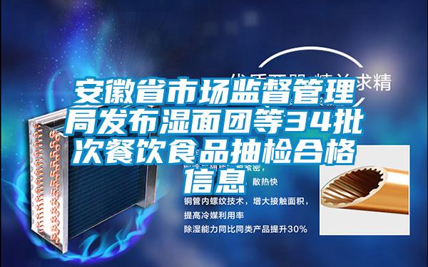 安徽省市场监督管理局发布湿面团等34批次餐饮食品抽检合格信息