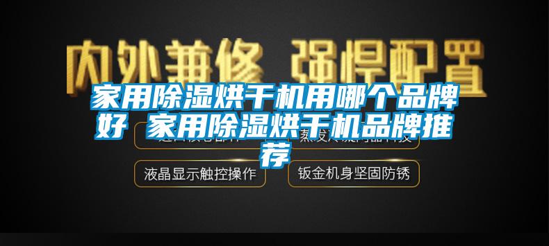 家用除湿烘干机用哪个品牌好 家用除湿烘干机品牌推荐