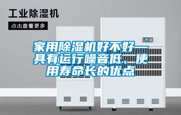 家用除湿机好不好—具有运行噪音低、使用寿命长的优点