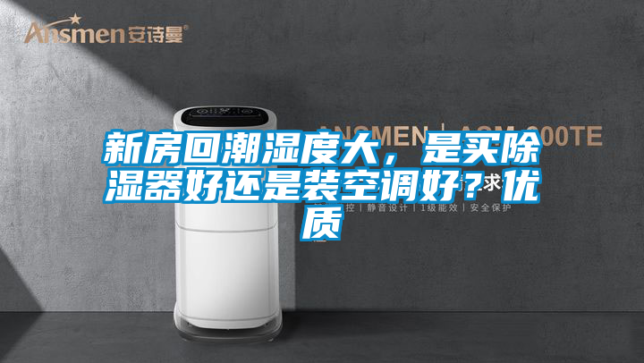 新房回潮湿度大，是买除湿器好还是装空调好？优质