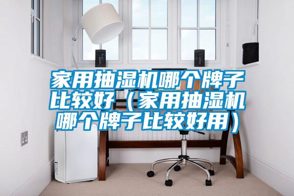 家用抽湿机哪个牌子比较好（家用抽湿机哪个牌子比较好用）