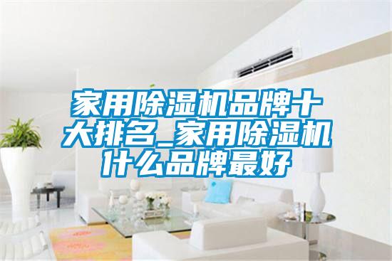 家用除湿机品牌十大排名_家用除湿机什么品牌最好