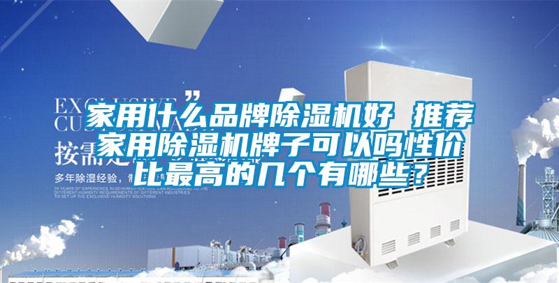 家用什么品牌除湿机好 推荐家用除湿机牌子可以吗性价比最高的几个有哪些？