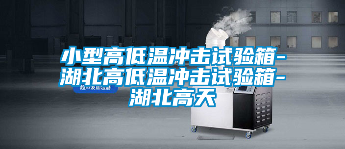 小型高低温冲击试验箱-湖北高低温冲击试验箱-湖北高天