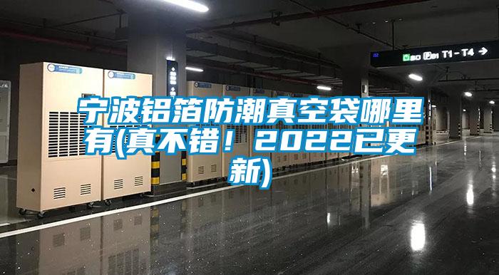 宁波铝箔防潮真空袋哪里有(真不错！2022已更新)