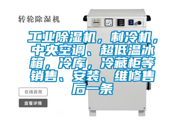 工业除湿机，制冷机，中央空调、超低温冰箱，冷库，冷藏柜等销售、安装、维修售后一条