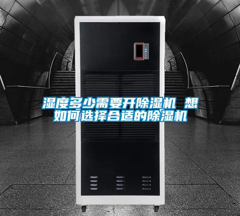 湿度多少需要开除湿机 想如何选择合适的除湿机