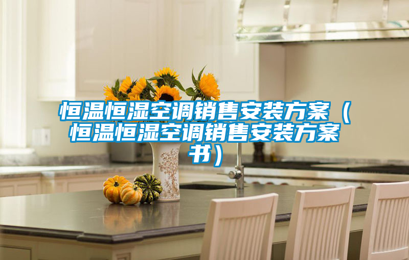 恒温恒湿空调销售安装方案（恒温恒湿空调销售安装方案书）