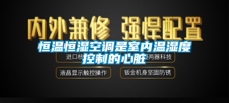 恒温恒湿空调是室内温湿度控制的心脏