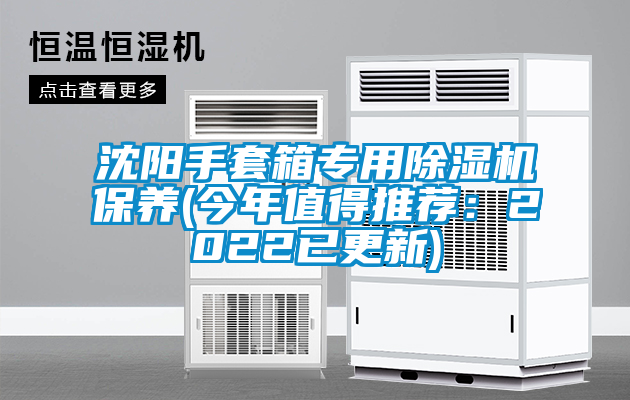 沈阳手套箱专用除湿机保养(今年值得推荐：2022已更新)