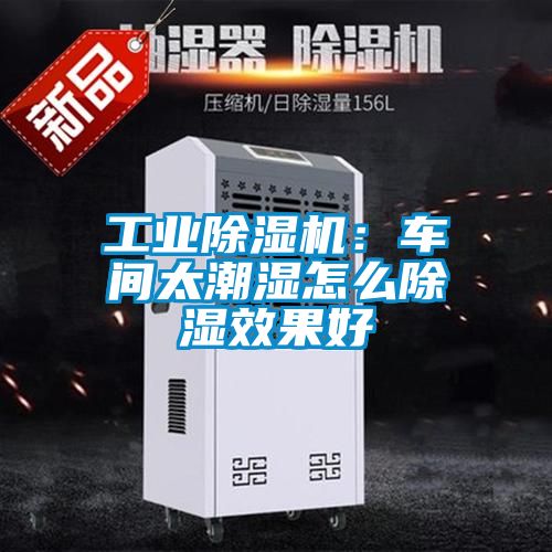 工业除湿机：车间太潮湿怎么除湿效果好