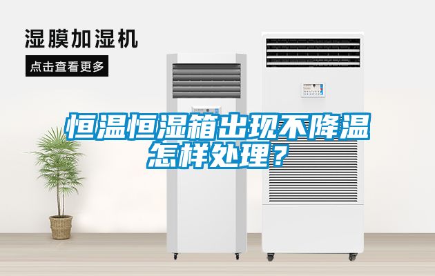 恒温恒湿箱出现不降温怎样处理？