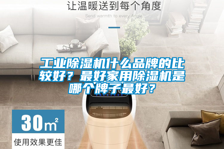 工业除湿机什么品牌的比较好？最好家用除湿机是哪个牌子最好？