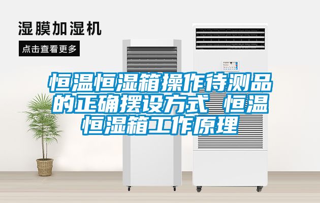 恒温恒湿箱操作待测品的正确摆设方式 恒温恒湿箱工作原理
