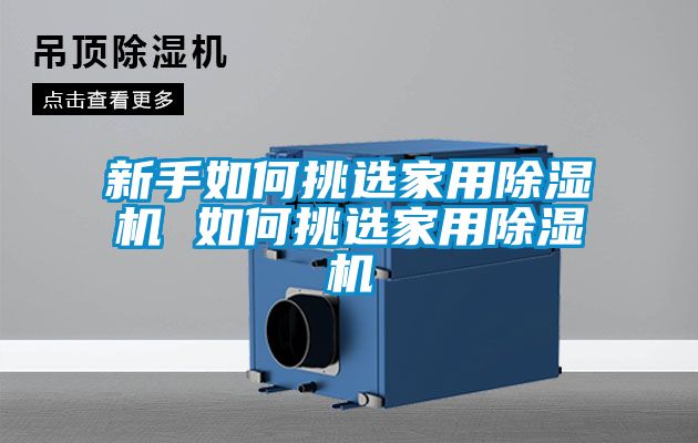 新手如何挑选家用除湿机 如何挑选家用除湿机