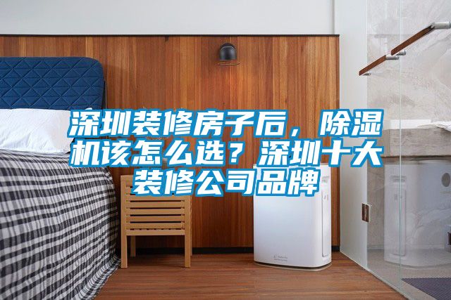 深圳装修房子后，除湿机该怎么选？深圳十大装修公司品牌