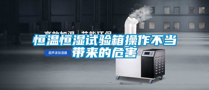 恒温恒湿试验箱操作不当带来的危害