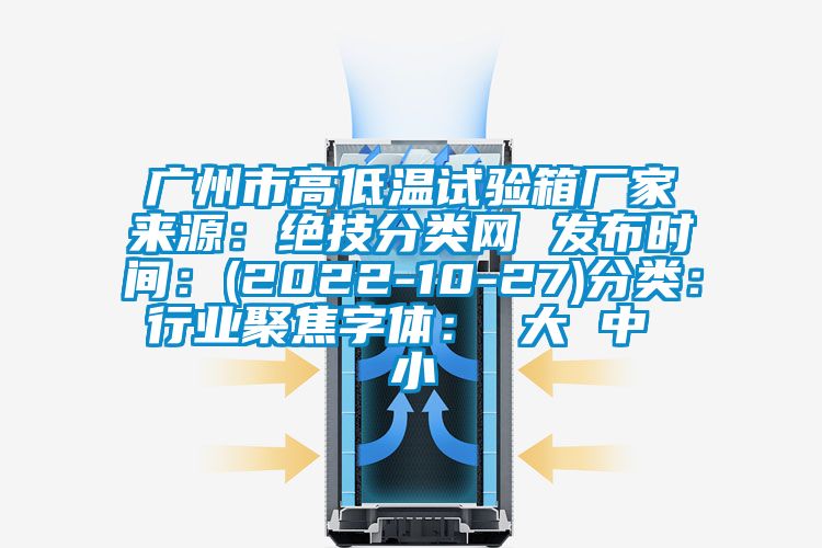 广州市高低温试验箱厂家来源：绝技分类网 发布时间：(2022-10-27)分类：行业聚焦字体： 大 中 小