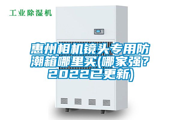 惠州相机镜头专用防潮箱哪里买(哪家强？2022已更新)