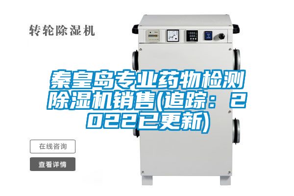 秦皇岛专业药物检测除湿机销售(追踪：2022已更新)