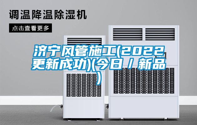 济宁风管施工(2022更新成功)(今日／新品)