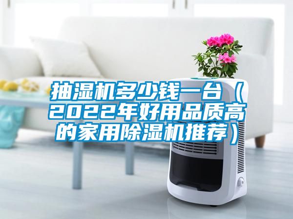 抽湿机多少钱一台（2022年好用品质高的家用除湿机推荐）