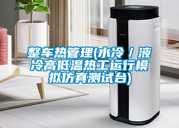 整车热管理(水冷／液冷高低温热工运行模拟仿真测试台)