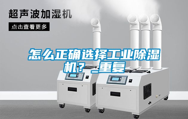 怎么正确选择工业除湿机？_重复