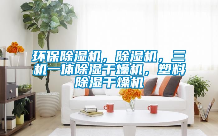 环保除湿机，除湿机，三机一体除湿干燥机，塑料除湿干燥机