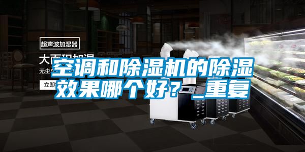空调和除湿机的除湿效果哪个好？_重复