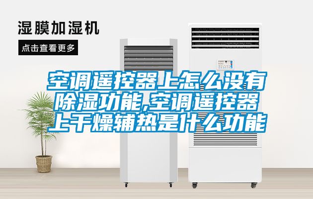 空调遥控器上怎么没有除湿功能,空调遥控器上干燥辅热是什么功能