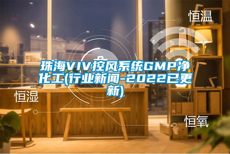 珠海VIV控风系统GMP净化工(行业新闻-2022已更新)