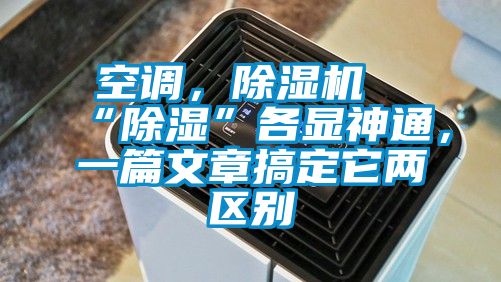 空调，除湿机“除湿”各显神通，一篇文章搞定它两区别